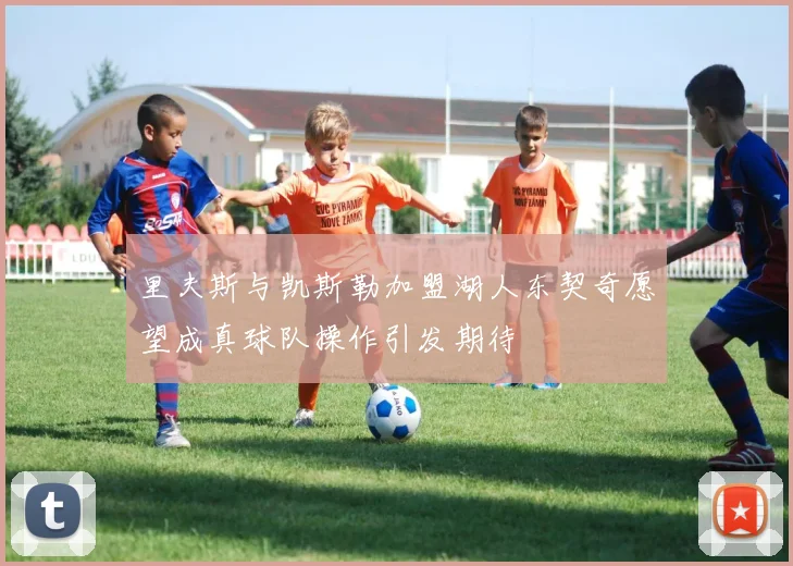 里夫斯与凯斯勒加盟湖人东契奇愿望成真球队操作引发期待