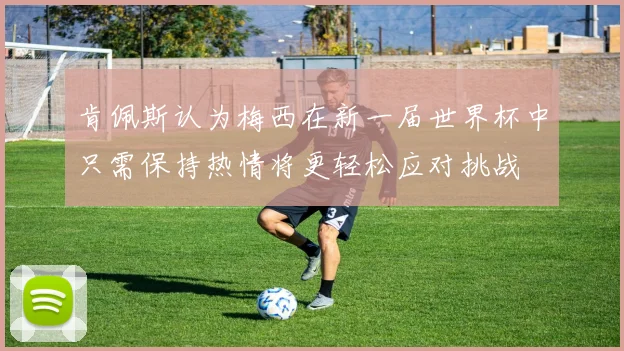 肯佩斯认为梅西在新一届世界杯中只需保持热情将更轻松应对挑战