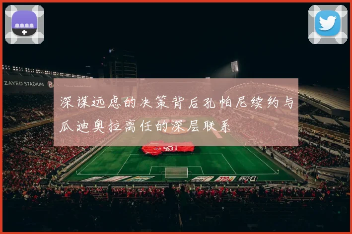 深谋远虑的决策背后孔帕尼续约与瓜迪奥拉离任的深层联系