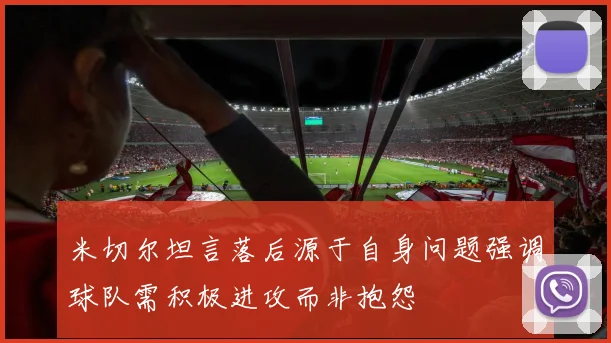 米切尔坦言落后源于自身问题强调球队需积极进攻而非抱怨