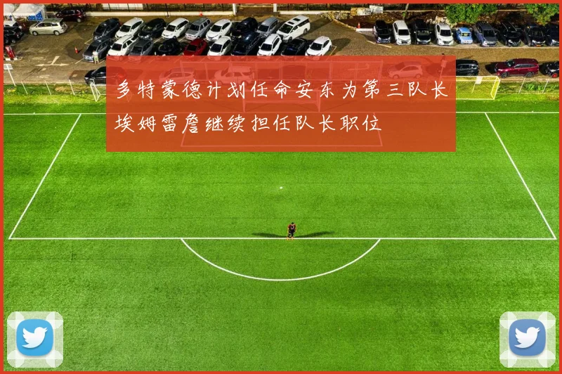 多特蒙德计划任命安东为第三队长埃姆雷詹继续担任队长职位