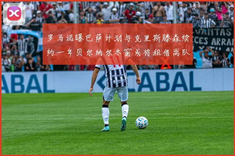罗马诺曝巴萨计划与克里斯滕森续约一年贝尔纳尔冬窗或将租借离队