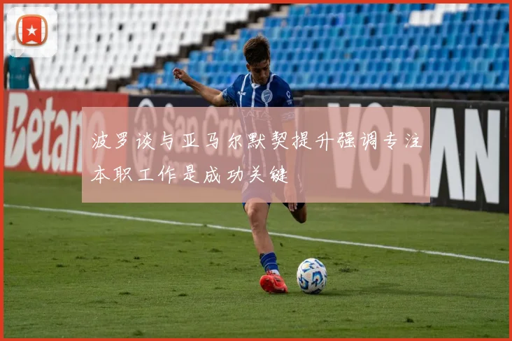 波罗谈与亚马尔默契提升强调专注本职工作是成功关键